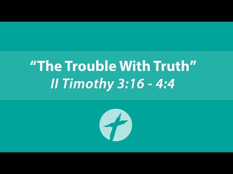 "The Trouble With Truth" - II Timothy 3:16 - 4:4