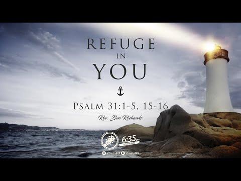 Refuge in You (Psalm 31:1-5, 15-16) Rev. Ben Richards