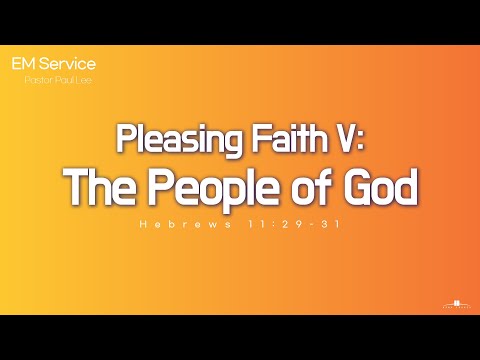 2022.6.19 Pleasing Faith V: The People of God (Hebrews 11:29-31) Pastor Paul Lee