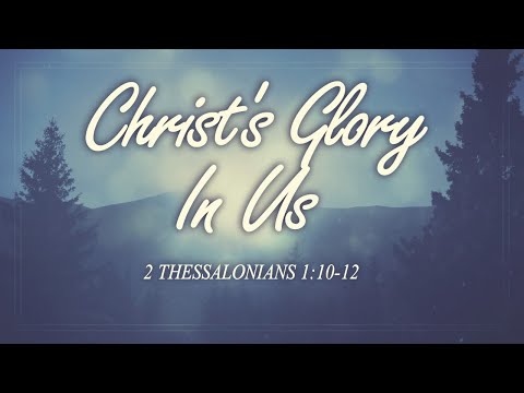 Christ's Glory In Us (2 Thessalonians 1:10-12)