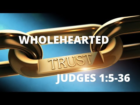 Judges 1:5-36 “Wholehearted Trust!” vs5 6 8 22