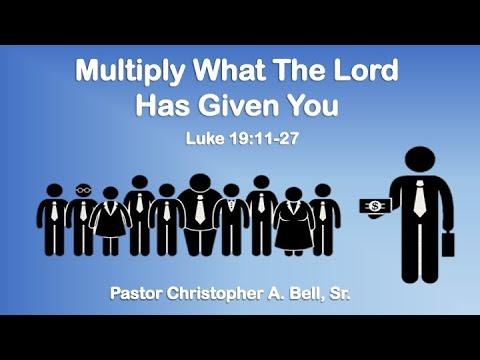 “Multiply What The Lord Has Given You” Luke 19:11-27 CEV - Pastor Christopher A. Bell, Sr.
