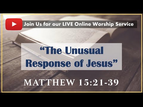 "The Unusual Response of Jesus" (Matthew 15:21-39) | Online Worship Service - 16 May 2021
