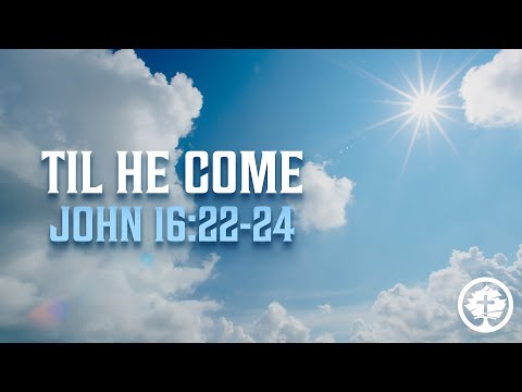 TIL HE COME - John 16:22-24