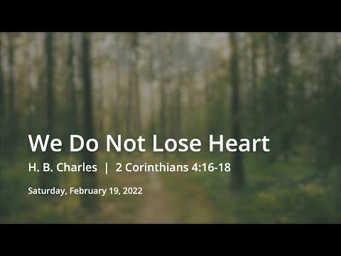 We Do Not Lose Heart | H. B. Charles | 2 Corinthians 4:16-18