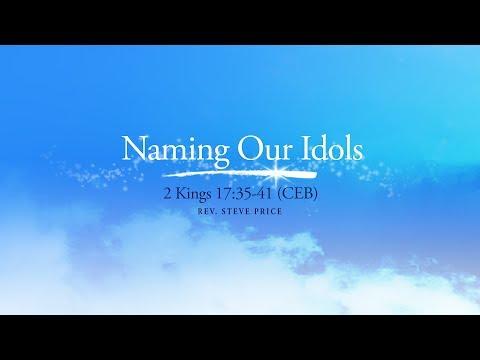 Naming Our Idols (2 Kings 17:35-41 CEB) Rev. Steve Price