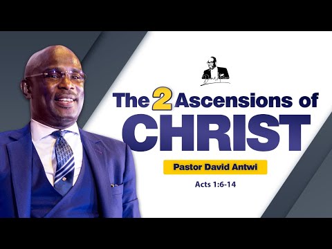 The 2 Ascensions of Christ | David Antwi | Acts 1:6-14