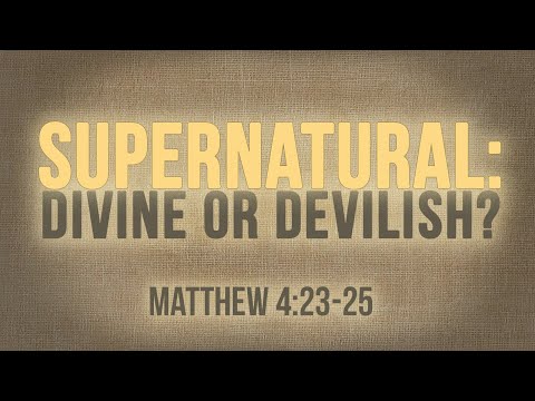 03-15-20 "Supernatural: Divine or Devilish?" (Matt 4:23-25)