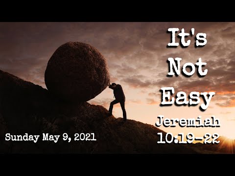 Sunday May 9, 2021: “It’s Not Easy” - Jeremiah 10:19-22