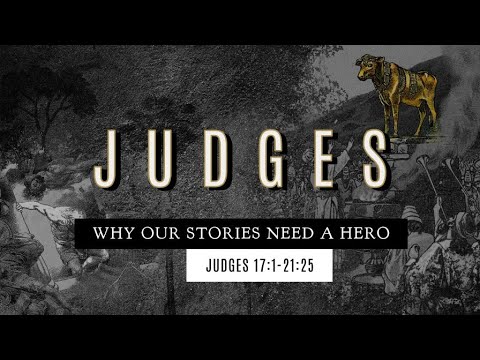 Judges Why Our Stories Need a Hero - Judges 17:1-21:25