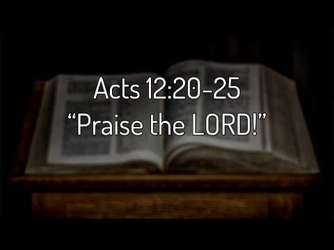Acts 12:20-25 “Praise the LORD!”
