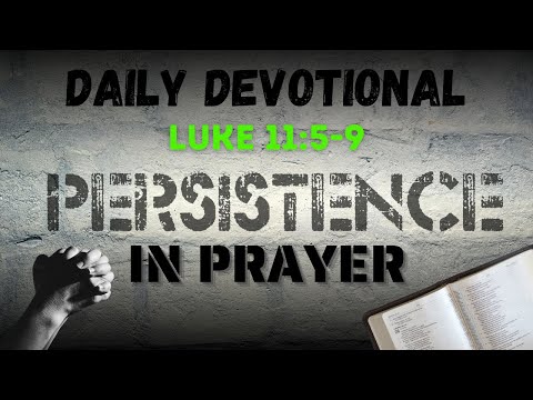 Daily Devotional - Luke 11:5-9 - Persistence In Prayer - NHEPB