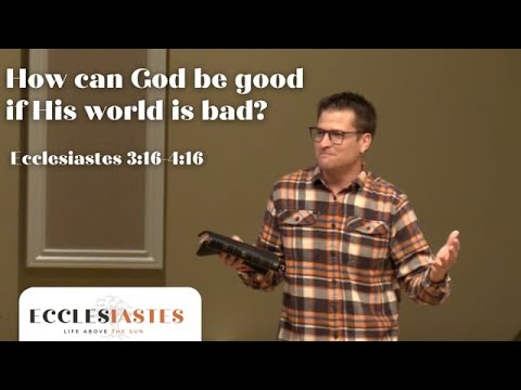 How can God be good if His world is bad? | Ecclesiastes 3:16-4:16