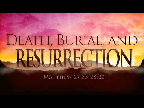 Matthew 27:55-28:20 - Death, Burial and Resurrection