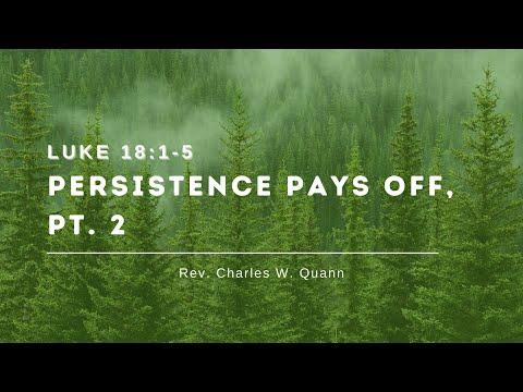 Rev. Charles W. Quann "Persistence Pays Off, Pt. 2" - Luke 18:1-5