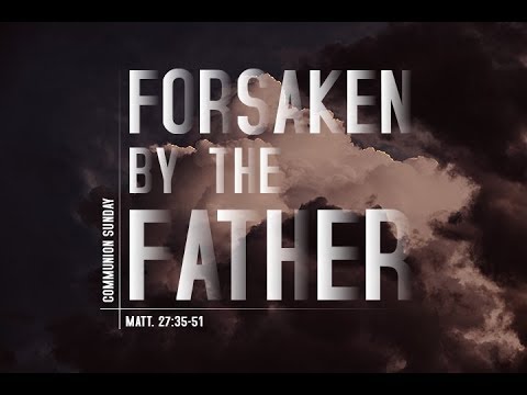 "Forsaken by the Father" - Matthew 27:35-51