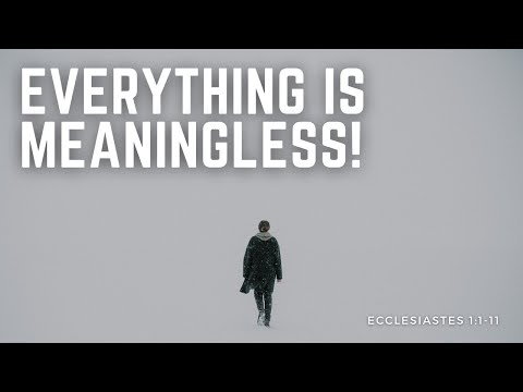 Everything Is Meaningless! - Ecclesiastes 1:1-11