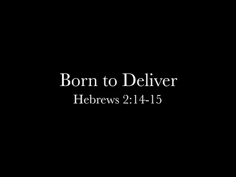 Born to Deliver (Hebrews 2:14-15) Pastor Nathaniel Pringle
