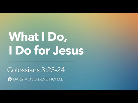 What I Do, I Do for Jesus | Colossians 3:23–24 | Our Daily Bread Video Devotional