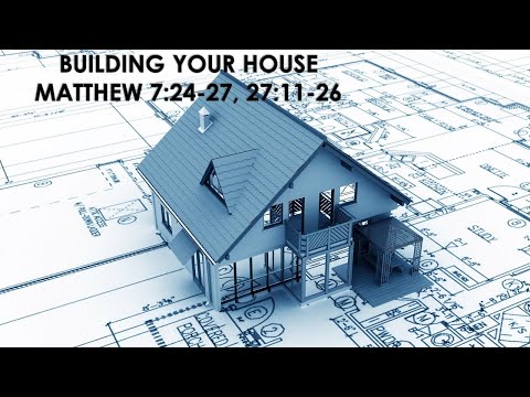"Building Your Home" Matthew 7:24-27, 27:11-26