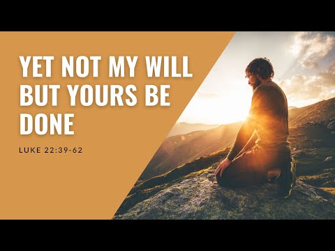 Yet Not My Will But Yours Be Done | Luke 22:39-62 #GodsWill #Prayer