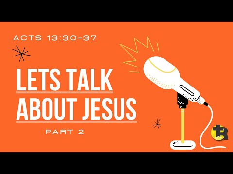 Acts 13:30-37 Let's talk About JESUS! Part 2