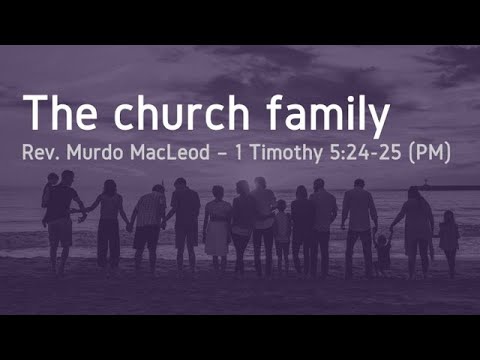'The Church Family', 1 Timothy 5:24-25, Sunday 9th October 2022 PM, Rev Murdo MacLeod