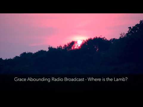 Grace Abounding Radio Broadcast - Where is the Lamb? - Genesis 22:7-8