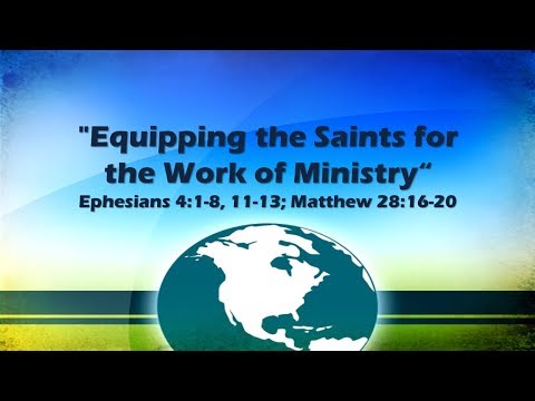 "Equipping the Saints for the Work of Ministry" Ephesians 4:1-8, 11-13; Matthew 28:16-20
