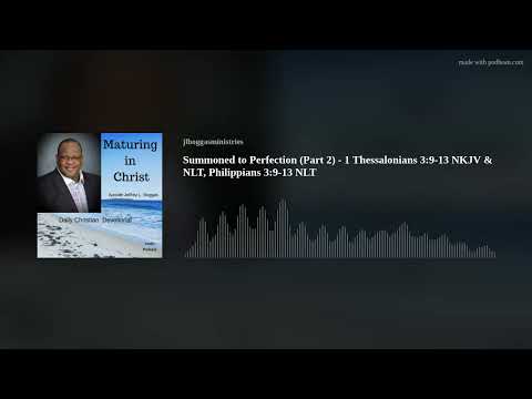 Summoned to Perfection (Part 2) - 1 Thessalonians 3:9-13 NKJV & NLT, Philippians 3:9-13 NLT