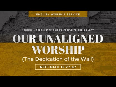 Our Unaligned Worship (The Dedication of the Wall) • Nehemiah 12:27-47 • August 8, 2021