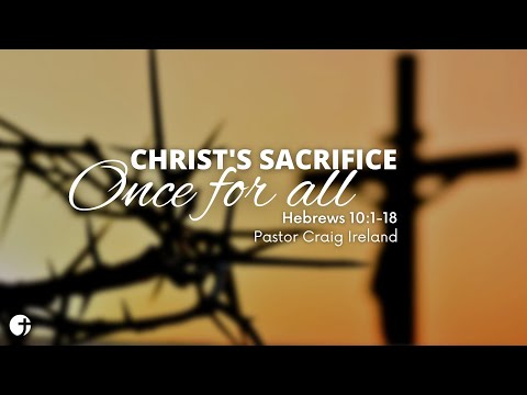 "Christ's Sacrifice Once for All" Heb 10:1-18 - Pastor Craig Ireland