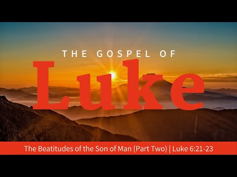 The Beatitudes of the Son of Man (Part 2) | Luke 6:21-23 | July 17, 2022 | Sunday AM