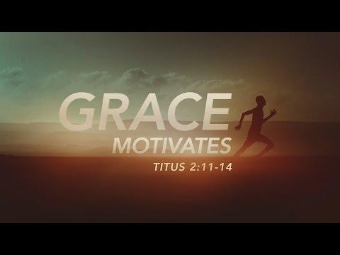 Grace Motivates (Titus 2:11-14)