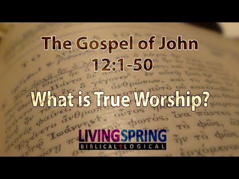What is True Worship? (John 12:1-50)