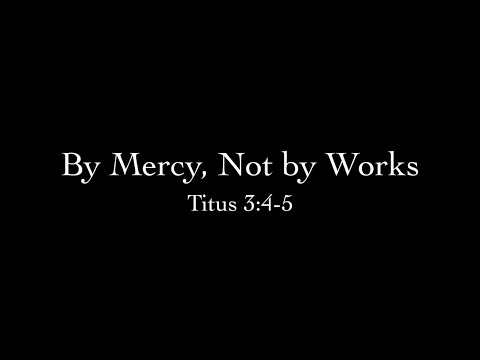 By Mercy, Not by Works (Titus 3:4-5) Pastor Don Green
