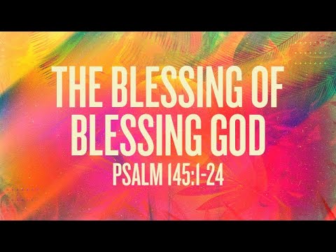 Psalms 145:1-24 | The Blessing of Blessing God | Rich Jones