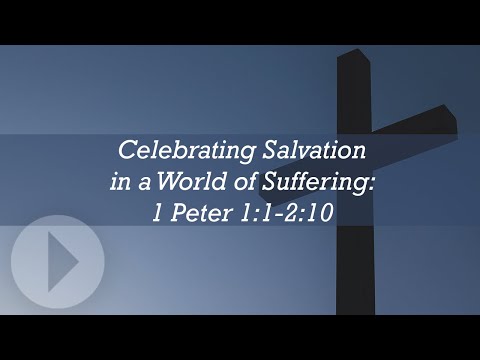 Celebrating Salvation in a World of Suffering (1 Peter 1:1-2:10) - Peter Mead