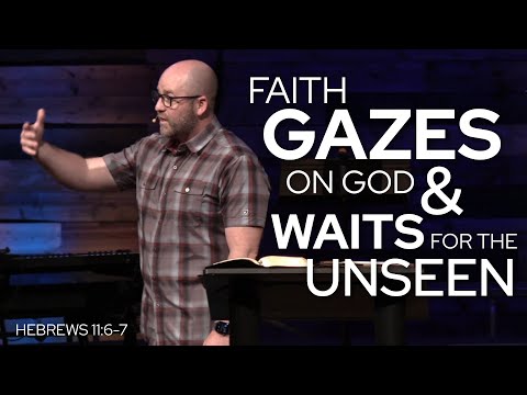 Heb 11:6-7 - Faith Gazes on God and Waits for the Unseen