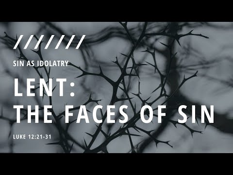 Lent: The Faces Of Sin | Sin As Idolatry | Luke 12:21-31