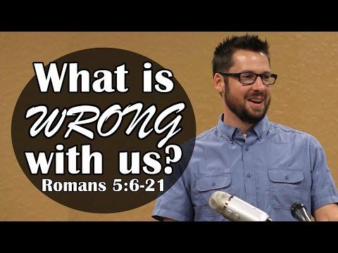 What's WRONG with us?  Romans 5:6-21