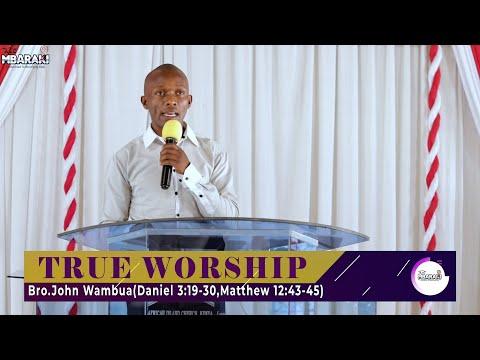 TRUE WORSHIP | Daniel 3:19-30,Matthew 12:43-45 | Bro.John Wambua