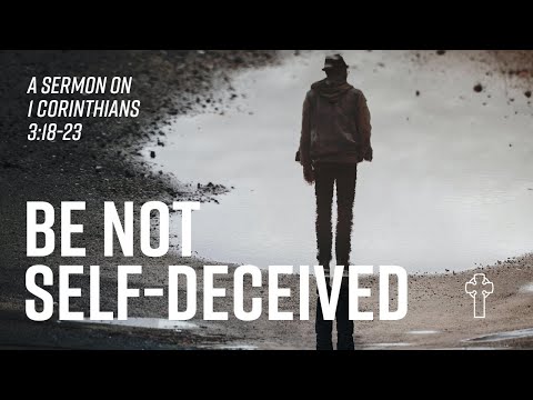 “Be Not Self-Deceived” 1 Corinthians 3:18-23