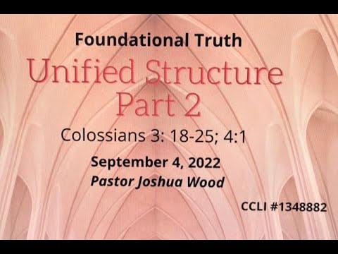 September 4, 2022 ~ Foundational Truth ~ Unified Structure 2 ~ Col 3:18-25; 4:1 ~ Pastor Joshua Wood