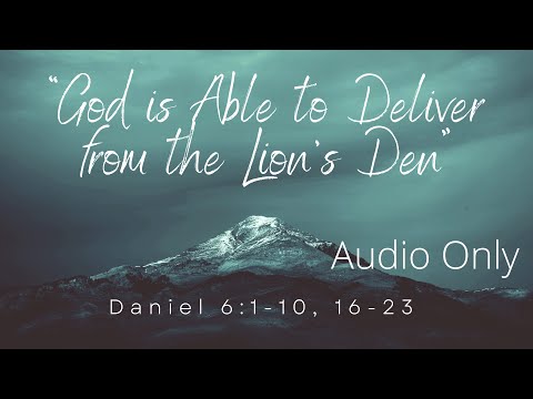 “God is Able to Deliver from the Lion’s Den”  Daniel 6:1-10, 16-23