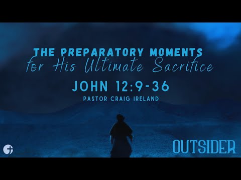 "The Preparatory Moments for His Ultimate Sacrifice" John 12:9-36 - Pastor Craig Ireland