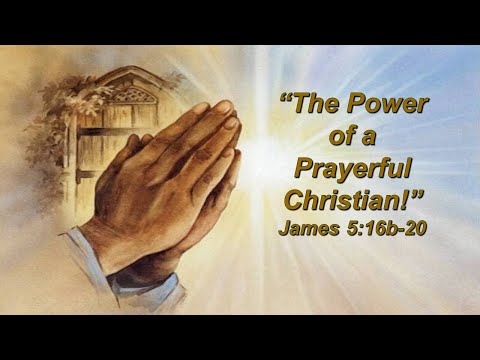 The Power of a Prayerful Christian - James 5:16b-20