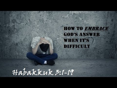 HOW TO EMBRACE GOD’S ANSWER WHEN IT’S DIFFICULT | Habakkuk 3:1-19