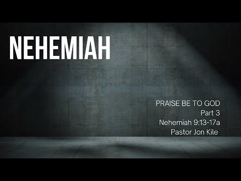"Praise Be To God, Part 3" by Pastor Jon Kile, Nehemiah 9:13-17a