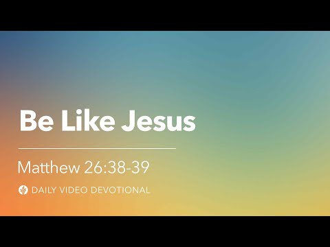 Be Like Jesus | Matthew 26:38–39 | Our Daily Bread Video Devotional